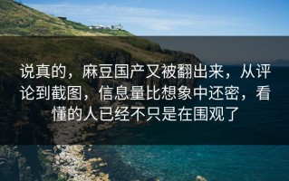 说真的，麻豆国产又被翻出来，从评论到截图，信息量比想象中还密，看懂的人已经不只是在围观了