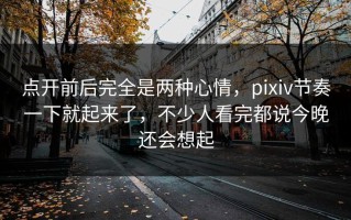 点开前后完全是两种心情，pixiv节奏一下就起来了，不少人看完都说今晚还会想起