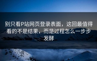 别只看P站网页登录表面，这回最值得看的不是结果，而是过程怎么一步步发酵