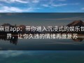 麻豆app：带你进入沉浸式的娱乐世界，让你久违的情绪再度复苏