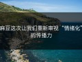 麻豆这次让我们重新审视“情绪化”的传播力