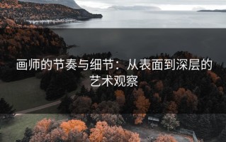 画师的节奏与细节：从表面到深层的艺术观察