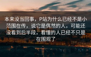 本来没当回事，P站为什么已经不是小范围在传，说它是偶然的人，可能还没看到后半段，看懂的人已经不只是在围观了