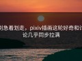 别急着划走，pixiv插画这轮好奇和讨论几乎同步拉满