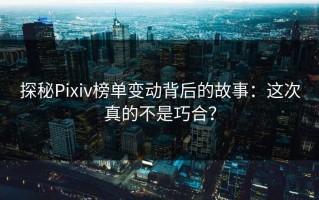 探秘Pixiv榜单变动背后的故事：这次真的不是巧合？