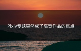 Pixiv专题突然成了高赞作品的焦点