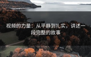 视频的力量：从平静到扎实，讲述一段完整的故事
