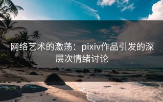 网络艺术的激荡：pixiv作品引发的深层次情绪讨论