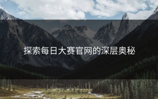 探索每日大赛官网的深层奥秘