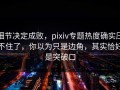 细节决定成败，pixiv专题热度确实压不住了，你以为只是边角，其实恰好是突破口