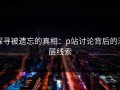 探寻被遗忘的真相：p站讨论背后的深层线索