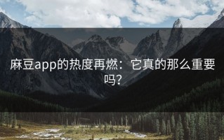 麻豆app的热度再燃：它真的那么重要吗？