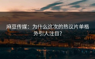 麻豆传媒：为什么这次的热议片单格外引人注目？