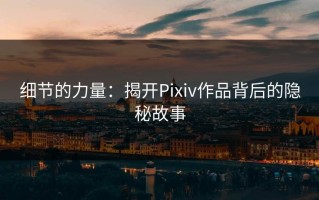 细节的力量：揭开Pixiv作品背后的隐秘故事