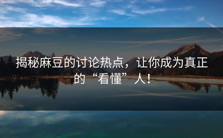揭秘麻豆的讨论热点，让你成为真正的“看懂”人！-第1张图片-p站影视站 | p站镜像热门视频