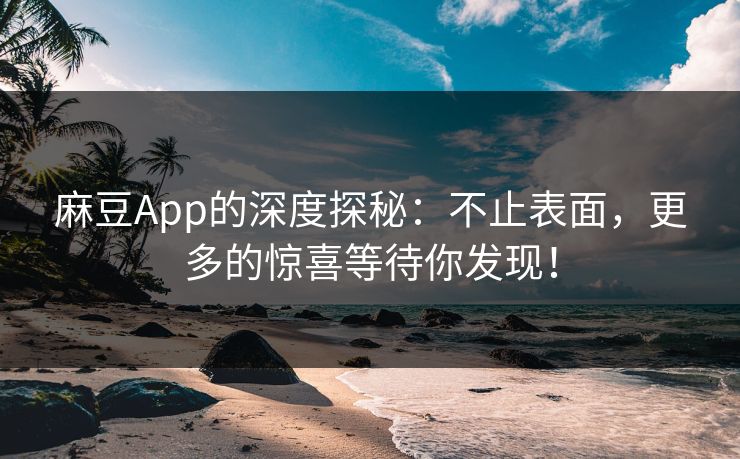 麻豆App的深度探秘：不止表面，更多的惊喜等待你发现！-第1张图片-p站影视站 | p站镜像热门视频