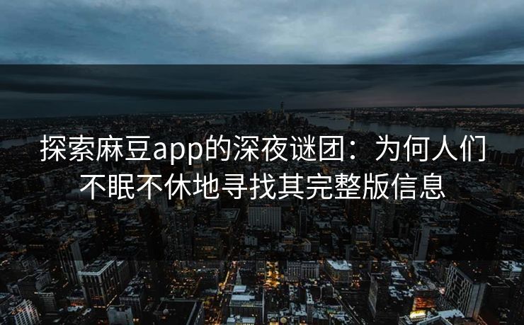探索麻豆app的深夜谜团：为何人们不眠不休地寻找其完整版信息-第1张图片-p站影视站 | p站镜像热门视频