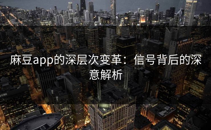 麻豆app的深层次变革：信号背后的深意解析-第1张图片-p站影视站 | p站镜像热门视频