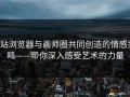 p站浏览器与画师圈共同创造的情感共鸣——带你深入感受艺术的力量